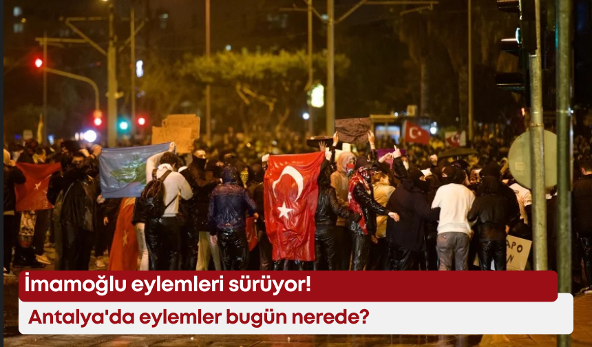 İmamoğlu eylemleri sürüyor! Antalya'da eylemler bugün nerede?
