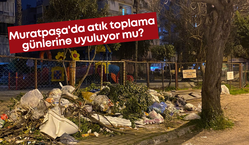 Muratpaşa'da atık toplama günlerine uyuluyor mu?
