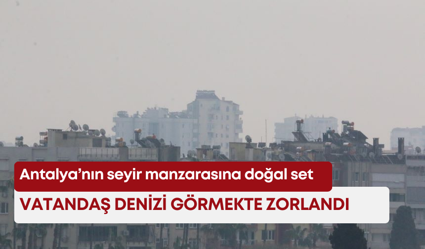 Antalya’nın seyir manzarasına doğal set! Vatandaş denizi görmekte zorlandı