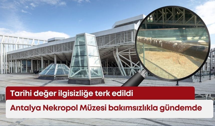 Antalya Nekropol Müzesi bakımsızlıkla gündemde: Tarihi değer ilgisizliğe terk edildi