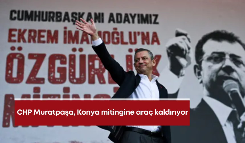 CHP Muratpaşa, Konya mitingine araç kaldırıyor