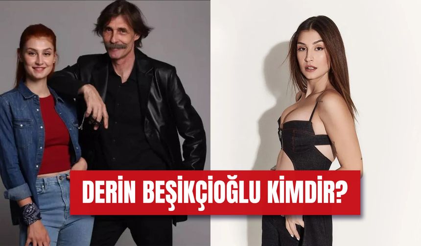 Derin Beşikçioğlu Kaç Yaşında? Erdal Beşikçioğlu'nun Kızı Kimdir?