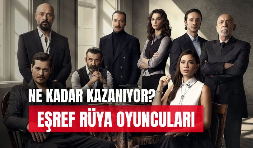 Eşref Rüya Oyuncuları Ne Kadar Kazanıyor? Bölüm Başı Tahmini Ücretler…