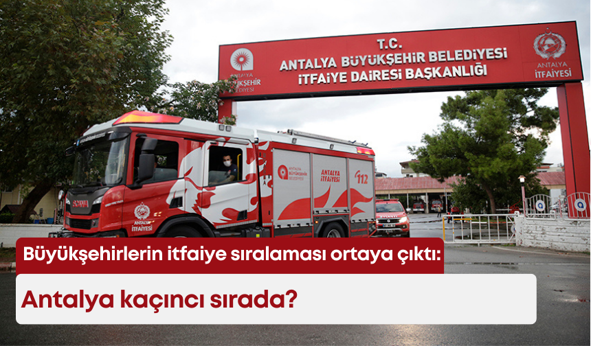 Büyükşehirlerin itfaiye sıralaması ortaya çıktı: Antalya kaçıncı sırada?