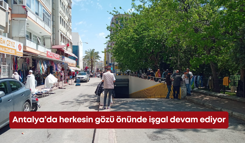 Antalya’da herkesin gözü önünde işgal devam ediyor!