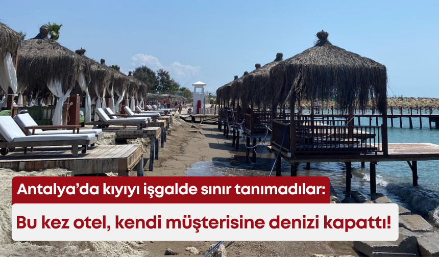Antalya’da kıyıyı işgalde sınır tanımadılar: Bu kez otel, kendi müşterisine denizi kapattı!