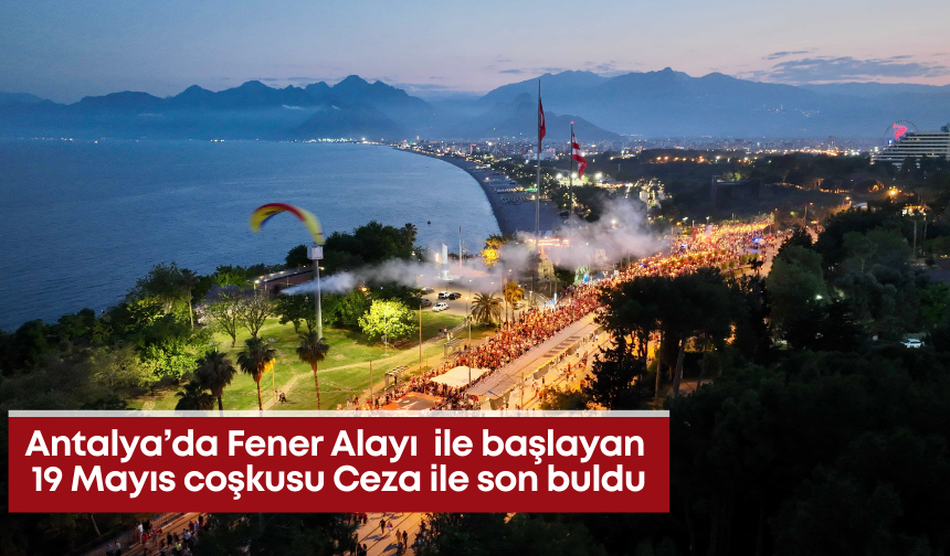 Antalya’da Fener Alayı  ile başlayan 19 Mayıs coşkusu Ceza ile son buldu