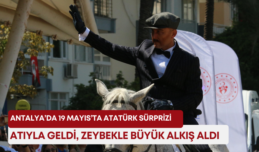 Antalya’da 19 Mayıs’ta Atatürk sürprizi: Atıyla geldi, zeybekle büyük alkış aldı