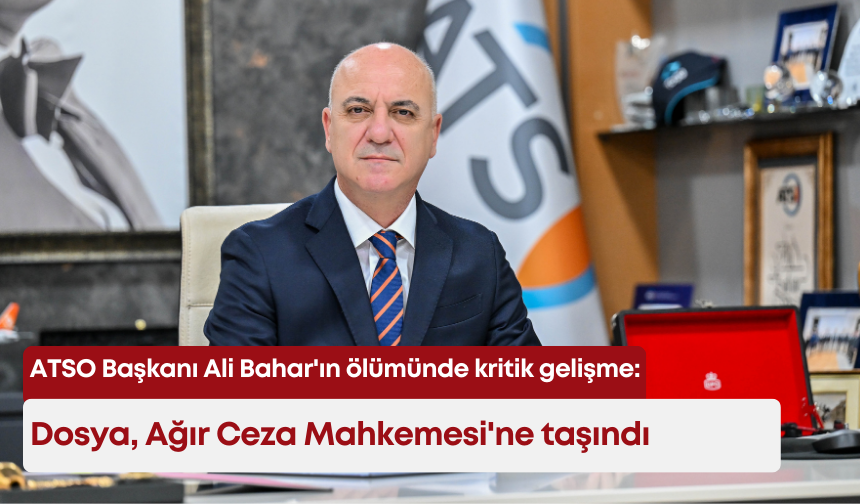 ATSO Başkanı Ali Bahar'ın ölümünde kritik gelişme: Dosya, Ağır Ceza Mahkemesi'ne taşındı