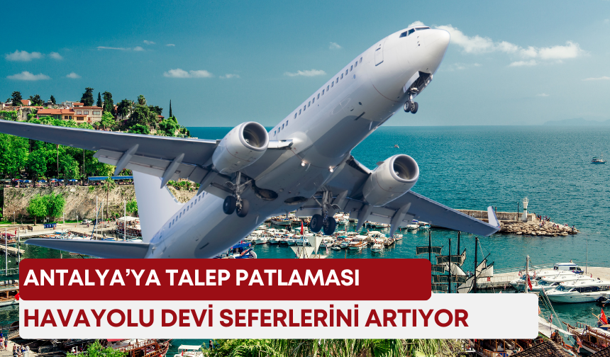 Antalya’ya talep patlaması! Havayolu devi seferlerini artıyor