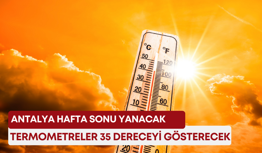 Antalya hafta sonu yanacak! Termometreler 35 dereceyi gösterecek