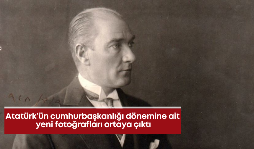 Atatürk’ün cumhurbaşkanlığı dönemindeki yeni fotoğrafları ortaya çıktı