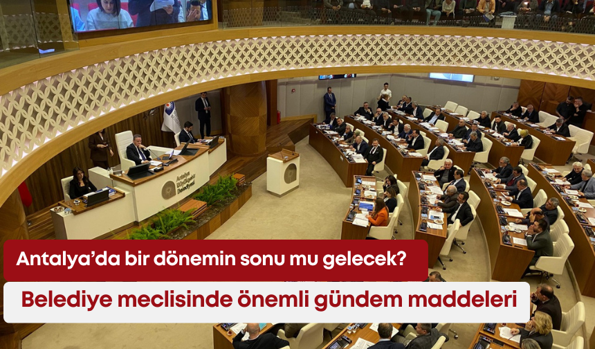 Antalya’da bir dönemin sonu mu gelecek? Belediye meclisinde önemli gündem maddeleri
