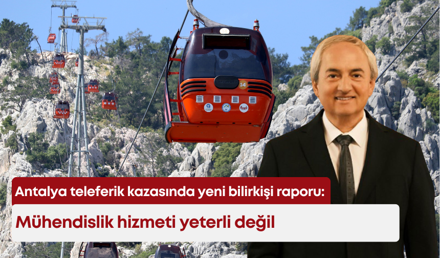 Antalya teleferik kazasında yeni bilirkişi raporu: Mühendislik hizmeti yeterli değil