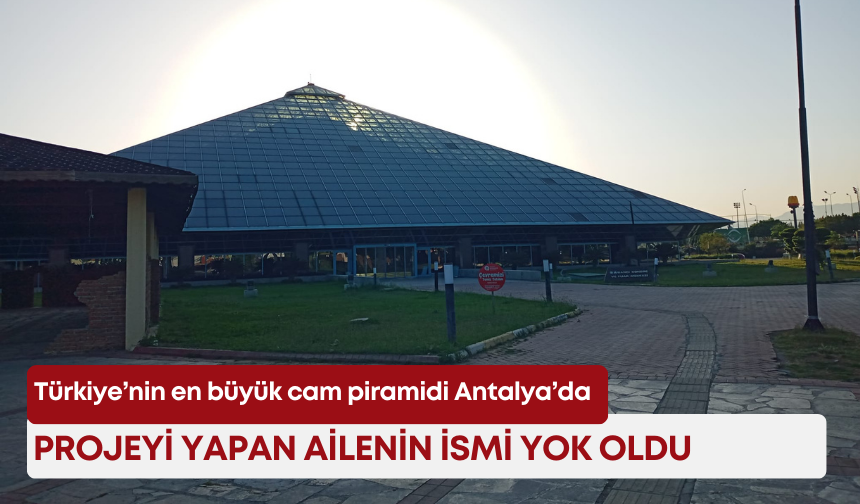 Türkiye’nin en büyük cam piramidi Antalya’da: Projeyi yapan ailenin ismi yok oldu!