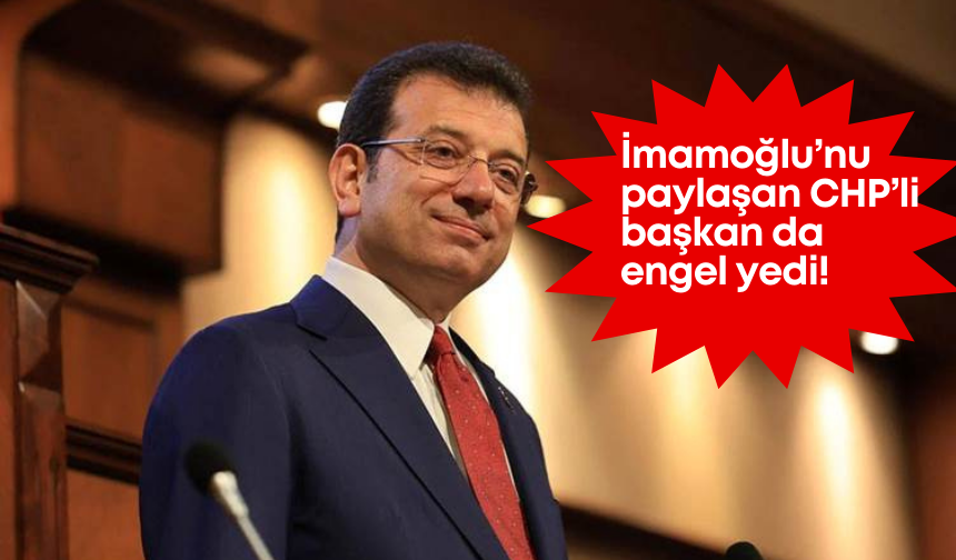 İmamoğlu’nu paylaşan CHP’li başkan da engel yedi
