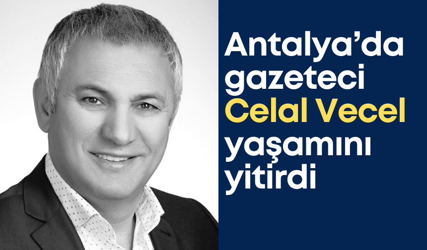 Antalya’da gazeteci Celal Vecel yaşamını yitirdi