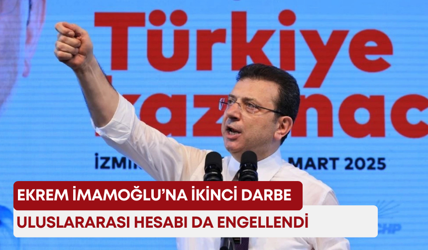 Ekrem İmamoğlu’na ikinci darbe! Uluslararası hesabı da engellendi