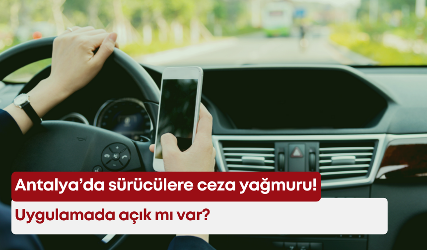Antalya’da sürücülere ceza yağmuru! Uygulamada açık mı var?