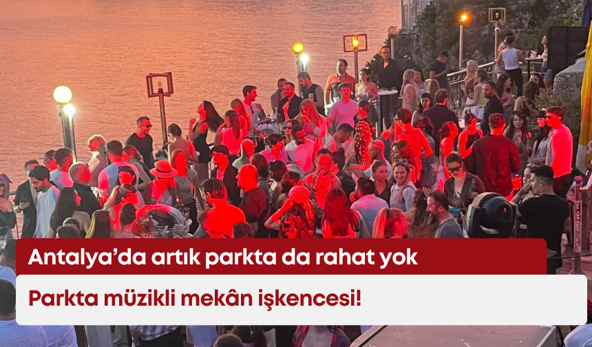 Antalya’da artık parkta da rahat yok: Parkta müzikli mekân işkencesi!