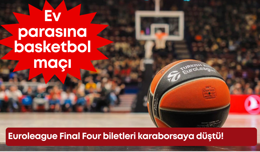 Ev parasına basketbol maçı: Euroleague Final Four biletleri karaborsaya düştü!