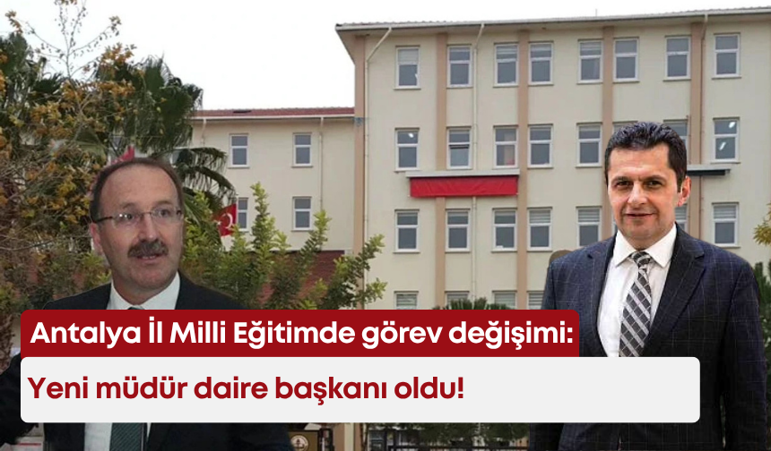 Antalya İl Milli Eğitimde görev değişimi: Yeni müdür daire başkanı oldu!