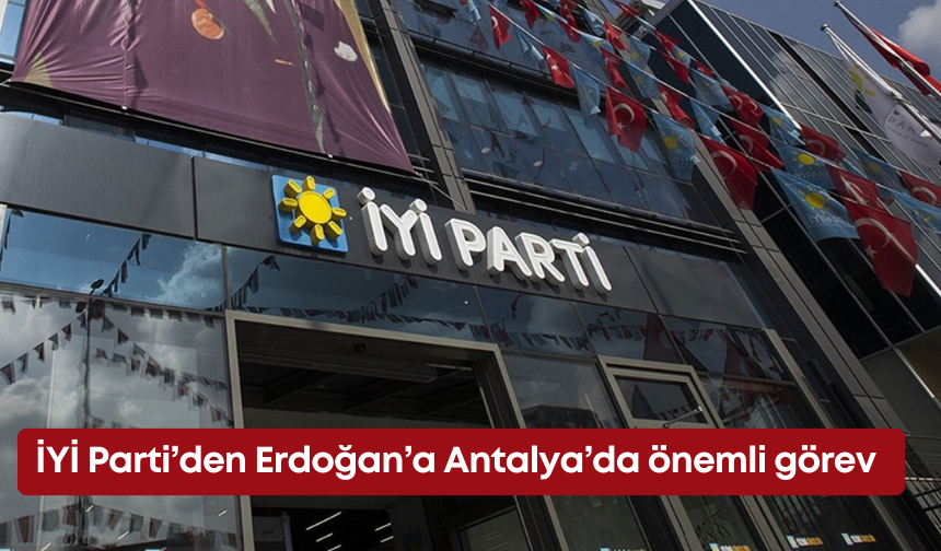 İYİ Parti’den Erdoğan’a Antalya’da önemli görev