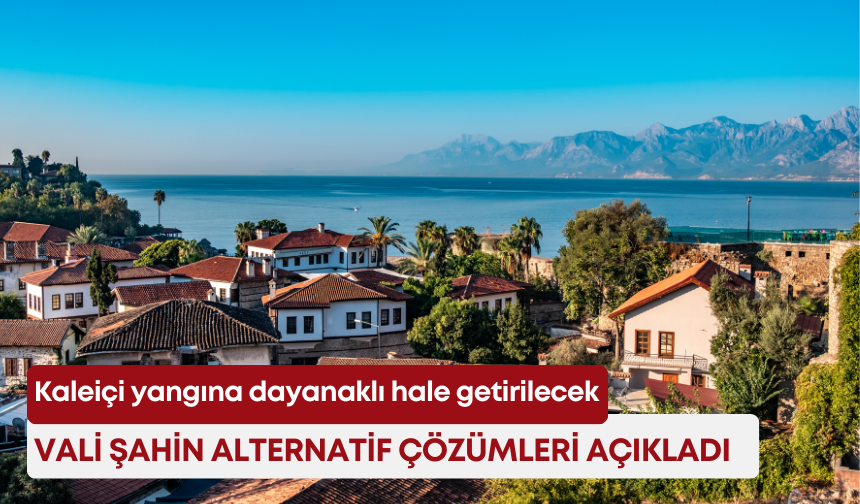 Kaleiçi yangına dayanaklı hale getirilecek! Vali Şahin alternatif çözümleri açıkladı