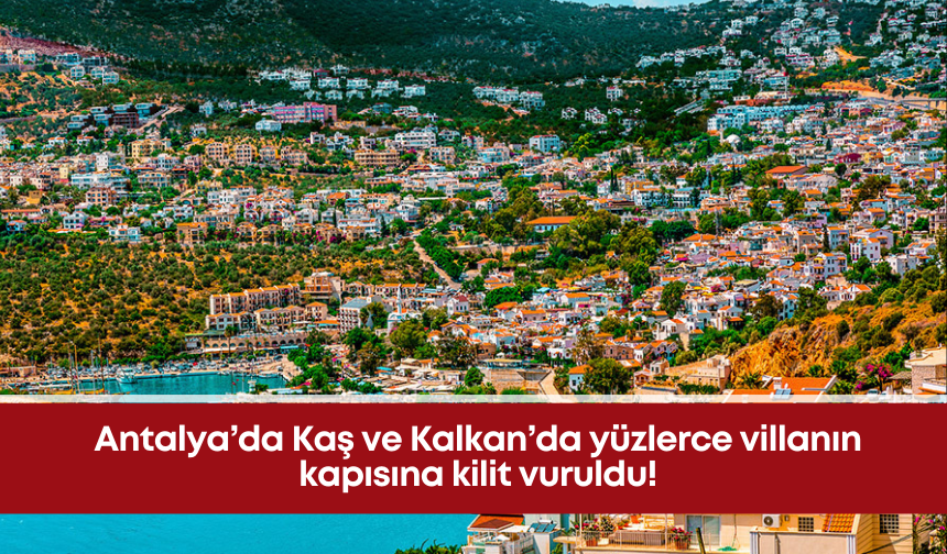 Antalya’da Kaş ve Kalkan’da yüzlerce villanın kapısına kilit vuruldu!