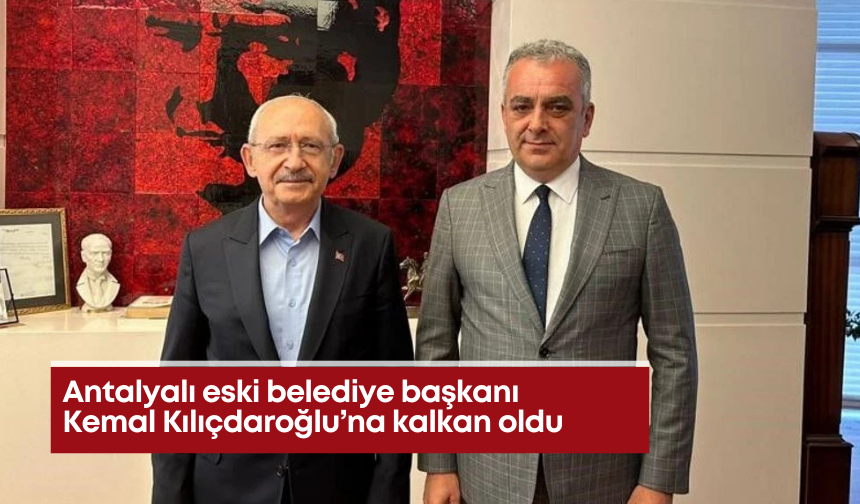 Antalyalı eski belediye başkanı Kemal Kılıçdaroğlu’na kalkan oldu