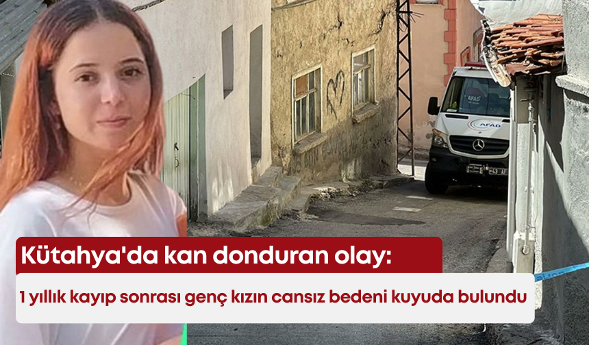 Kütahya'da kan donduran olay: 1 yıllık kayıp sonrası genç kızın cansız bedeni kuyuda bulundu