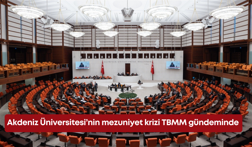 Akdeniz Üniversitesi’nin mezuniyet krizi TBMM gündeminde