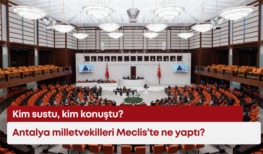 Antalya milletvekilleri Meclis’te ne yaptı: Kim sustu, kim konuştu?