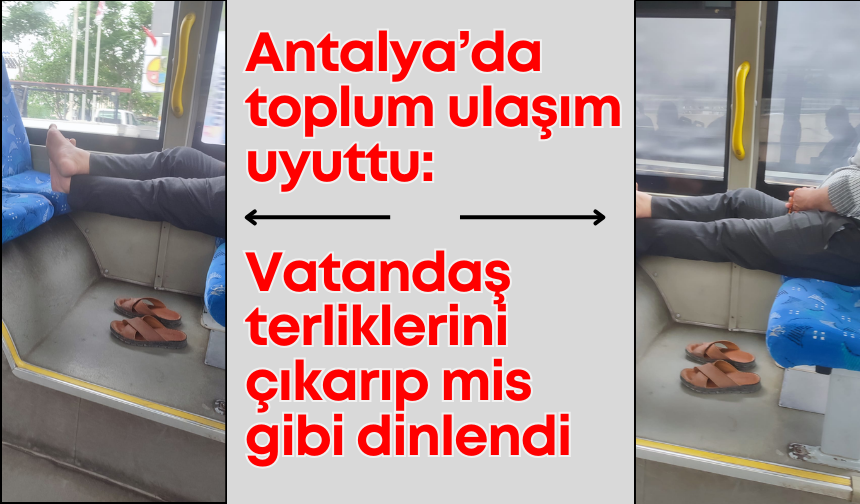 Antalya’da toplum ulaşım uyuttu: Vatandaş terliklerini çıkarıp mis gibi dinlendi