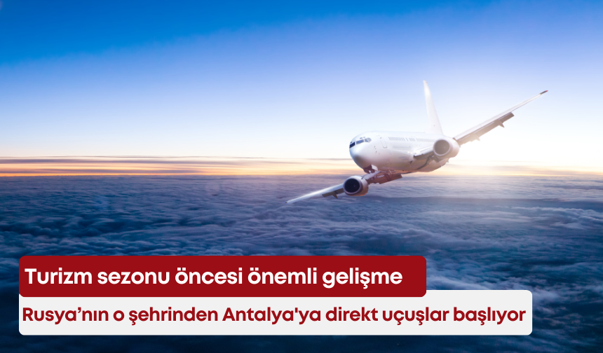 Turizm sezonu öncesi önemli gelişme! Rusya’nın o şehrinden Antalya'ya direkt uçuşlar başlıyor