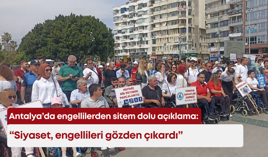 Antalya’da engellilerden sitem dolu açıklama: “Siyaset, engellileri gözden çıkardı”