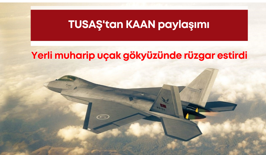 TUSAŞ'tan KAAN paylaşımı: Yerli muharip uçak gökyüzünde rüzgar estirdi