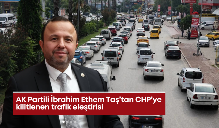 AK Partili İbrahim Ethem Taş’tan CHP’ye kilitlenen trafik eleştirisi