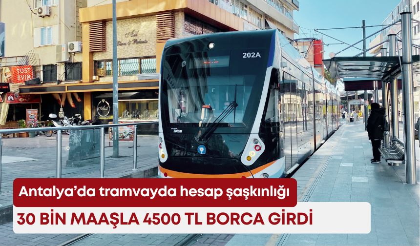 Antalya’da tramvayda hesap şaşkınlığı: 30 bin maaşla 4500 TL borca girdi