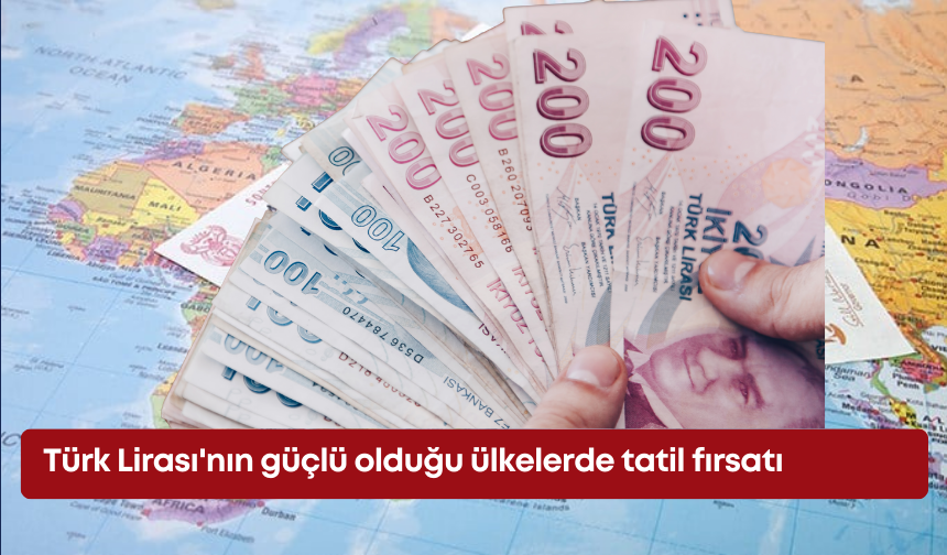 Türk Lirası'nın güçlü olduğu ülkelerde tatil fırsatı