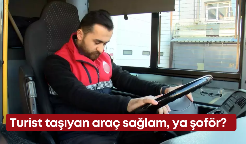Turist taşıyan araç sağlam, ya şoför?