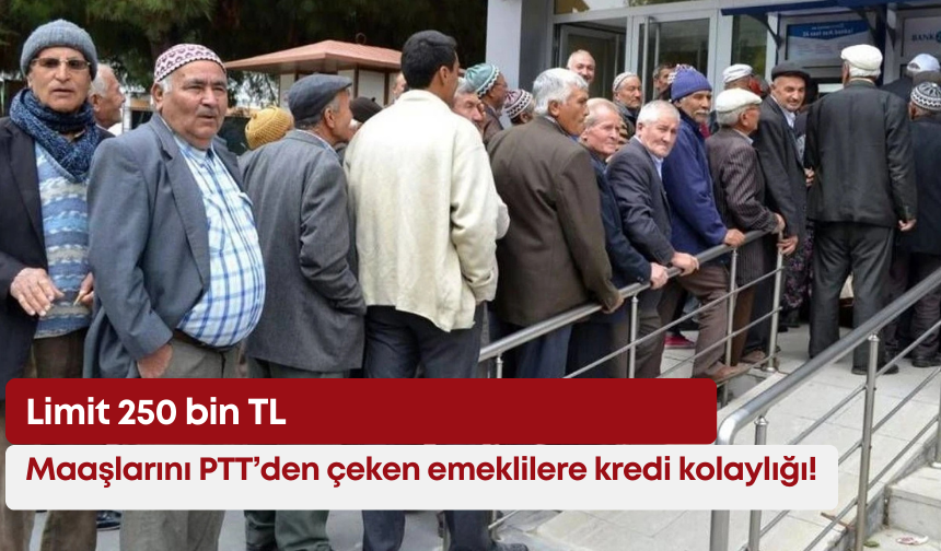 Maaşlarını PTT’den çeken emeklilere kredi kolaylığı! Limit 250 bin TL