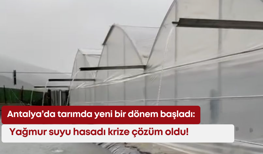 Antalya’da tarımda yeni bir dönem başladı: Yağmur suyu hasadı krize çözüm oldu!