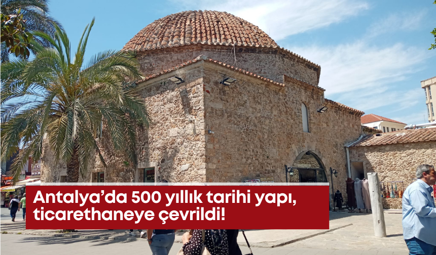 Antalya’da 500 yıllık tarihi yapı, ticarethaneye çevrildi!