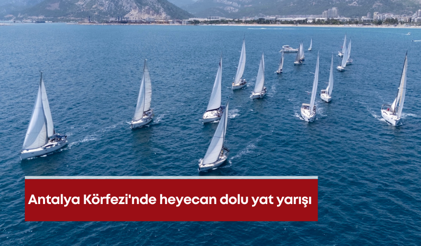 Antalya Körfezi'nde heyecan dolu yat yarışı
