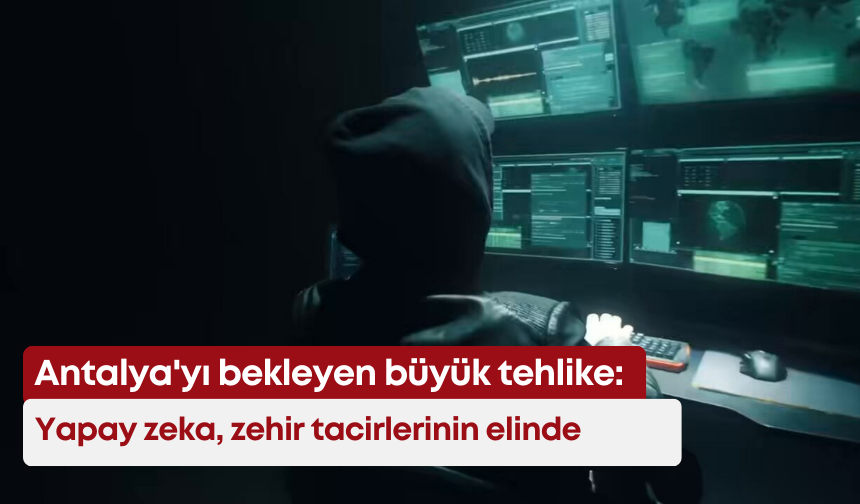 Antalya'yı bekleyen büyük tehlike: Yapay zeka, zehir tacirlerinin elinde