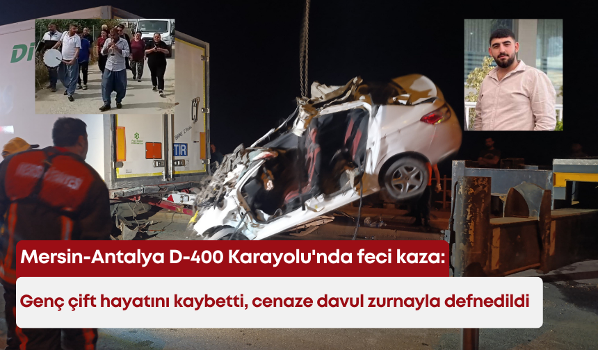 Mersin-Antalya D-400 Karayolu'nda feci kaza: Genç çift hayatını kaybetti, cenaze davul zurnayla defnedildi