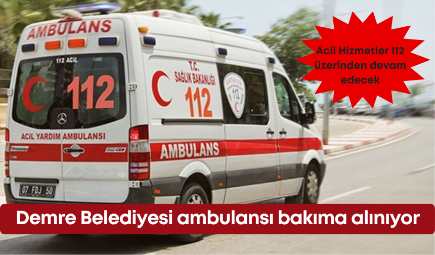 Demre Belediyesi ambulansı bakıma alınıyor: Acil Hizmetler 112 üzerinden devam edecek