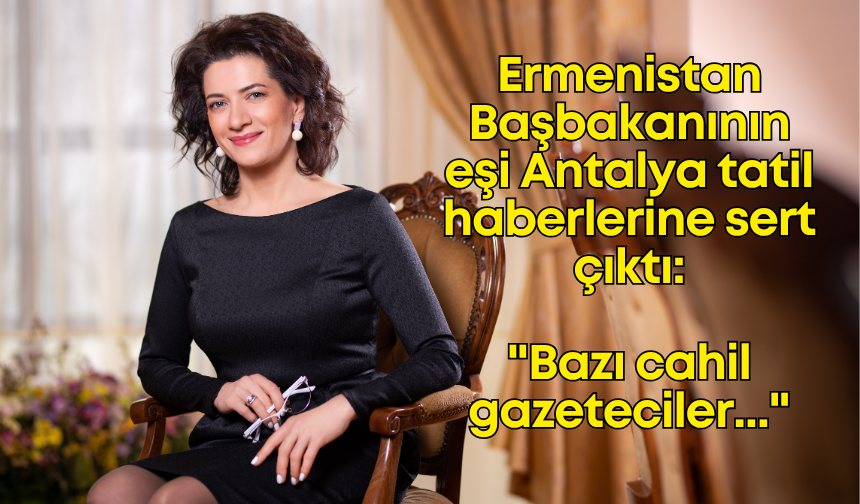 Ermenistan Başbakanının eşi Antalya tatil haberlerine sert çıktı: "Bazı cahil gazeteciler..."