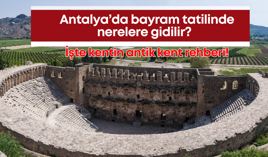 Antalya’da bayram tatilinde nerelere gidilir? İşte kentin antik kent rehberi!